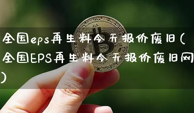 全国eps再生料今天报价废旧(全国EPS再生料今天报价废旧网)_https://www.qgjzrcxxzxpt.com_大商所_第1张