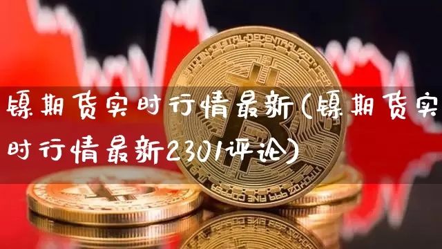 镍期货实时行情最新(镍期货实时行情最新2301评论)_https://www.qgjzrcxxzxpt.com_中金所_第1张
