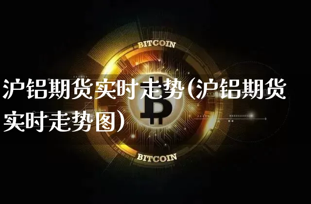 沪铝期货实时走势(沪铝期货实时走势图)_https://www.qgjzrcxxzxpt.com_上期所_第1张