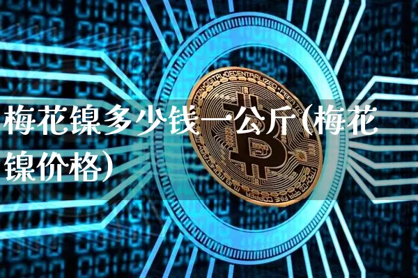 梅花镍多少钱一公斤(梅花镍价格)_https://www.qgjzrcxxzxpt.com_上期所_第1张