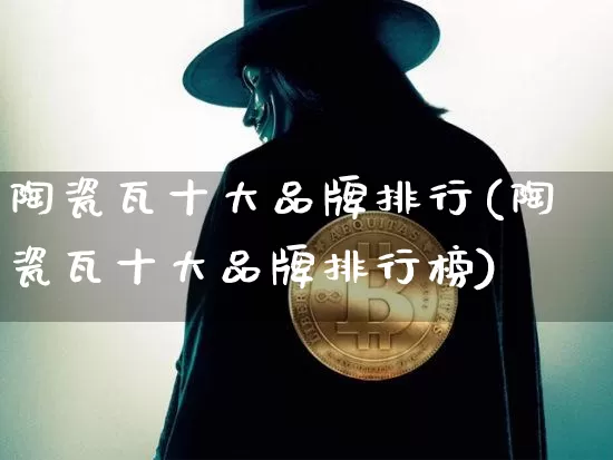 陶瓷瓦十大品牌排行(陶瓷瓦十大品牌排行榜)_https://www.qgjzrcxxzxpt.com_广期所_第1张