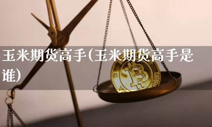 玉米期货高手(玉米期货高手是谁)_https://www.qgjzrcxxzxpt.com_广期所_第1张