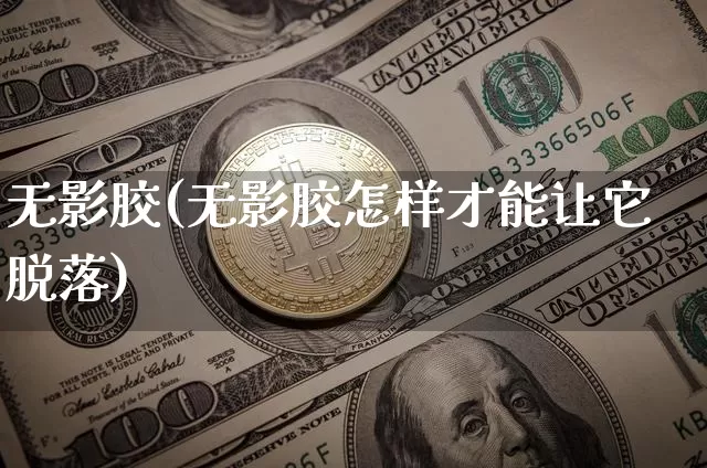 无影胶(无影胶怎样才能让它脱落)_https://www.qgjzrcxxzxpt.com_广期所_第1张