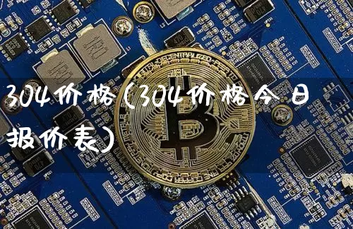 304价格(304价格今日报价表)_https://www.qgjzrcxxzxpt.com_上期能源_第1张