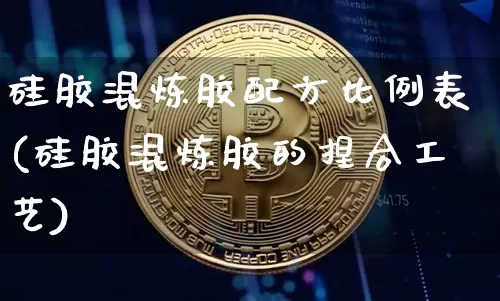 硅胶混炼胶配方比例表(硅胶混炼胶的捏合工艺)_https://www.qgjzrcxxzxpt.com_上期所_第1张