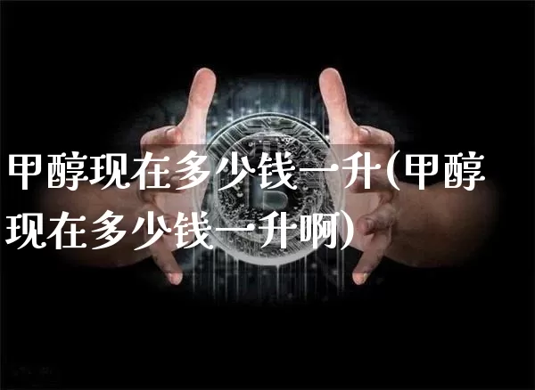 甲醇现在多少钱一升(甲醇现在多少钱一升啊)_https://www.qgjzrcxxzxpt.com_大商所_第1张