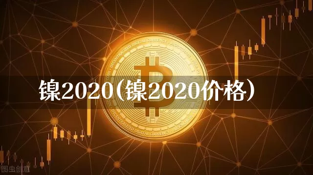 镍2020(镍2020价格)_https://www.qgjzrcxxzxpt.com_大商所_第1张