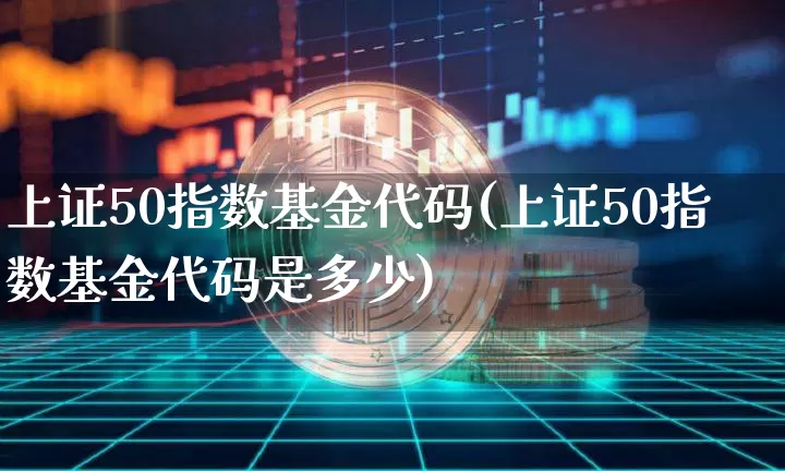 上证50指数基金代码(上证50指数基金代码是多少)_https://www.qgjzrcxxzxpt.com_广期所_第1张