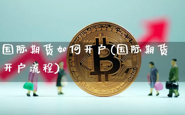 国际期货如何开户(国际期货开户流程)_https://www.qgjzrcxxzxpt.com_郑商所_第1张