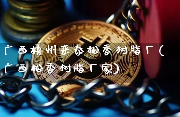 广西梧州来泰松香树脂厂(广西松香树脂厂家)_https://www.qgjzrcxxzxpt.com_上期能源_第1张