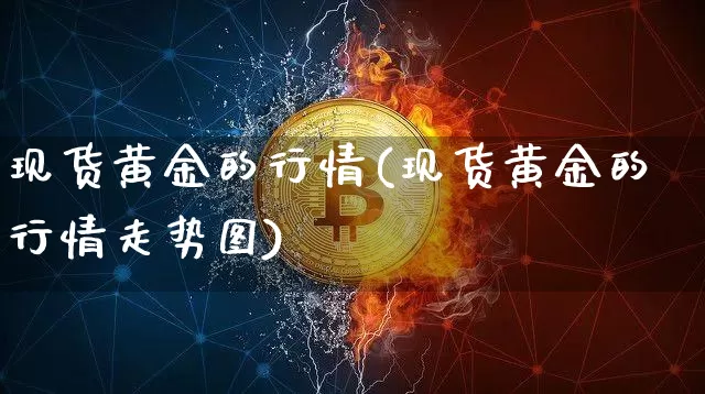 现货黄金的行情(现货黄金的行情走势图)_https://www.qgjzrcxxzxpt.com_上期能源_第1张