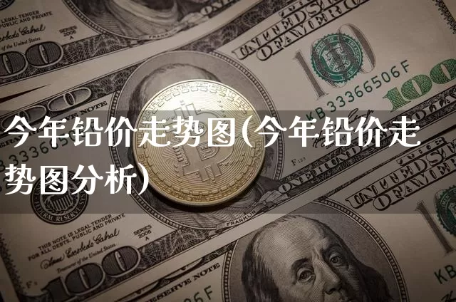 今年铅价走势图(今年铅价走势图分析)_https://www.qgjzrcxxzxpt.com_郑商所_第1张