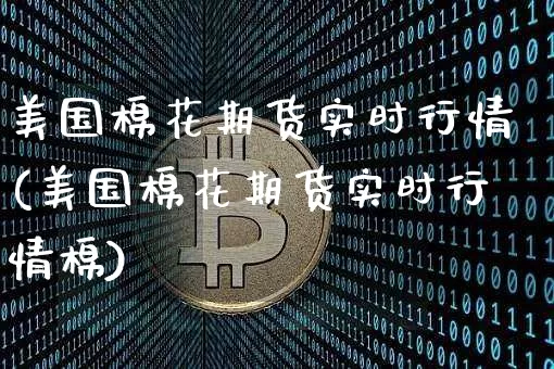 美国棉花期货实时行情(美国棉花期货实时行情棉)_https://www.qgjzrcxxzxpt.com_广期所_第1张
