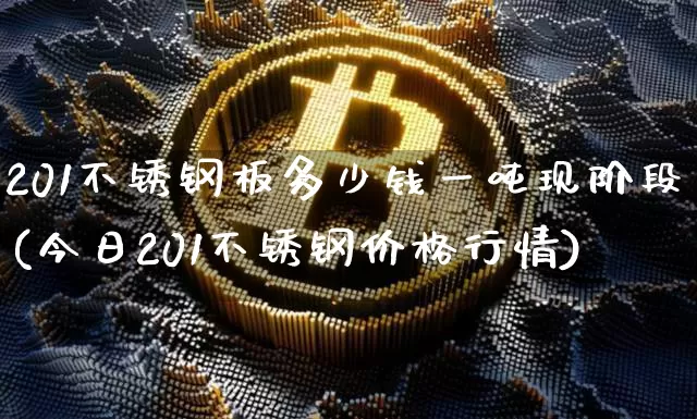 201不锈钢板多少钱一吨现阶段(今日201不锈钢价格行情)_https://www.qgjzrcxxzxpt.com_郑商所_第1张