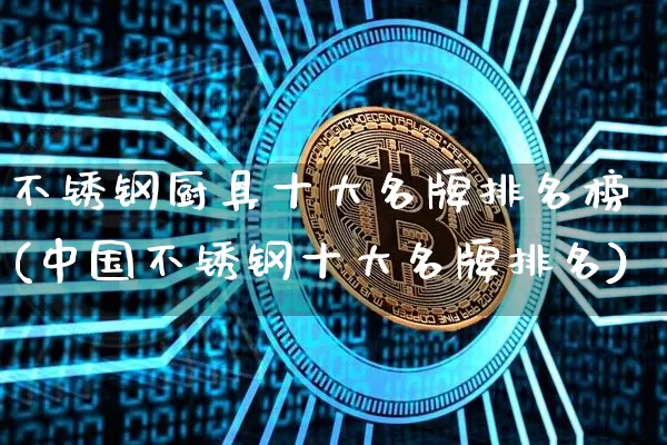 不锈钢厨具十大名牌排名榜(中国不锈钢十大名牌排名)_https://www.qgjzrcxxzxpt.com_广期所_第1张