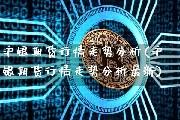 沪银期货行情走势分析(沪银期货行情走势分析最新)_https://www.qgjzrcxxzxpt.com_中金所_第1张