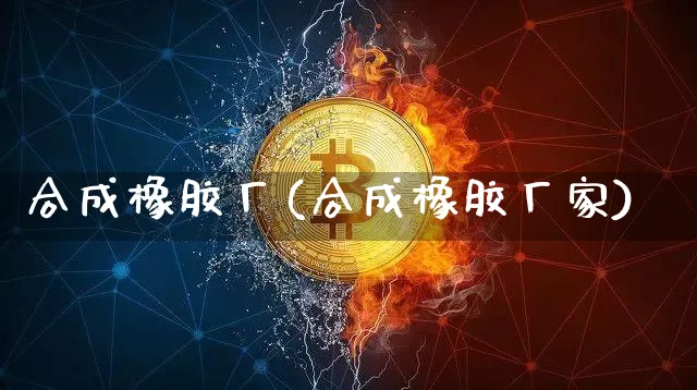 合成橡胶厂(合成橡胶厂家)_https://www.qgjzrcxxzxpt.com_上期所_第1张