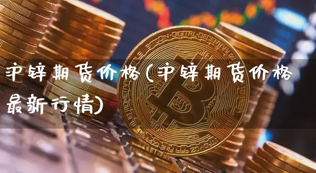 沪锌期货价格(沪锌期货价格最新行情)_https://www.qgjzrcxxzxpt.com_广期所_第1张