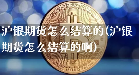 沪银期货怎么结算的(沪银期货怎么结算的啊)_https://www.qgjzrcxxzxpt.com_上期所_第1张