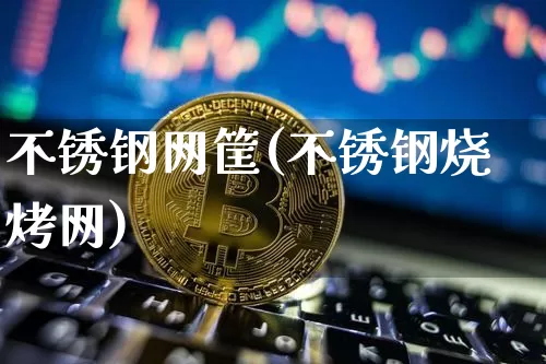 不锈钢网筐(不锈钢烧烤网)_https://www.qgjzrcxxzxpt.com_广期所_第1张