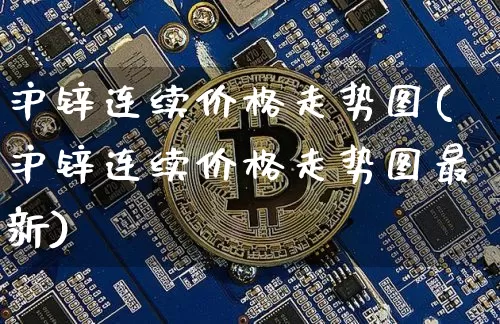沪锌连续价格走势图(沪锌连续价格走势图最新)_https://www.qgjzrcxxzxpt.com_上期所_第1张