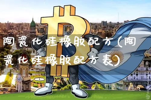 陶瓷化硅橡胶配方(陶瓷化硅橡胶配方表)_https://www.qgjzrcxxzxpt.com_上期所_第1张