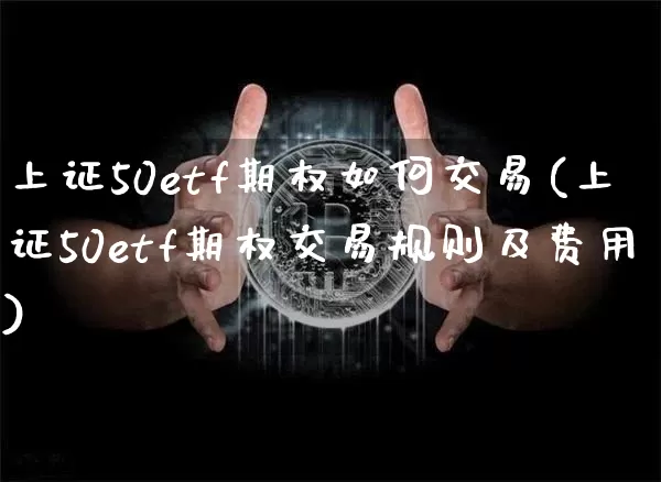 上证50etf期权如何交易(上证50etf期权交易规则及费用)_https://www.qgjzrcxxzxpt.com_大商所_第1张