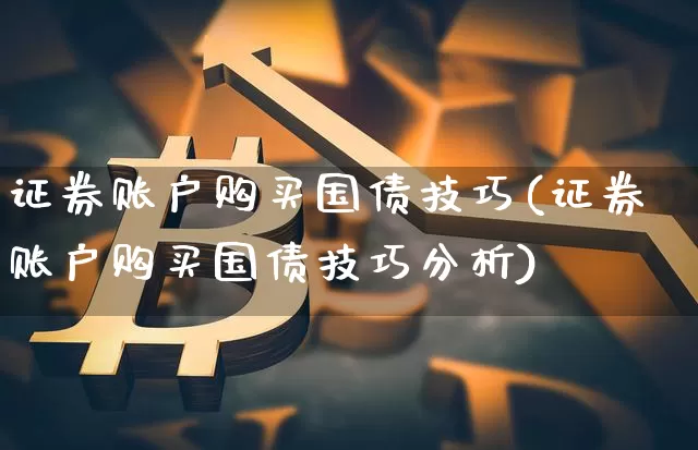 证券账户购买国债技巧(证券账户购买国债技巧分析)_https://www.qgjzrcxxzxpt.com_中金所_第1张