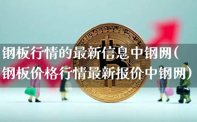 钢板行情的最新信息中钢网(钢板价格行情最新报价中钢网)_https://www.qgjzrcxxzxpt.com_上期所_第1张