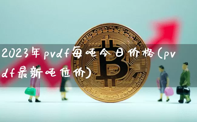 2023年pvdf每吨今日价格(pvdf最新吨位价)_https://www.qgjzrcxxzxpt.com_上期能源_第1张