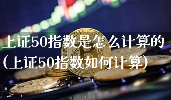 上证50指数是怎么计算的(上证50指数如何计算)_https://www.qgjzrcxxzxpt.com_中金所_第1张