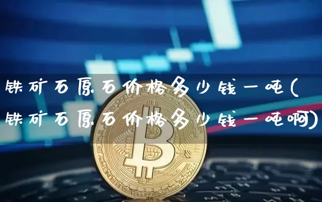 铁矿石原石价格多少钱一吨(铁矿石原石价格多少钱一吨啊)_https://www.qgjzrcxxzxpt.com_广期所_第1张