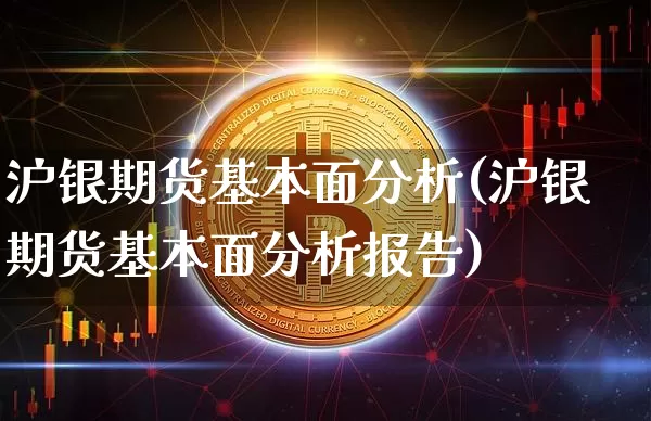 沪银期货基本面分析(沪银期货基本面分析报告)_https://www.qgjzrcxxzxpt.com_大商所_第1张