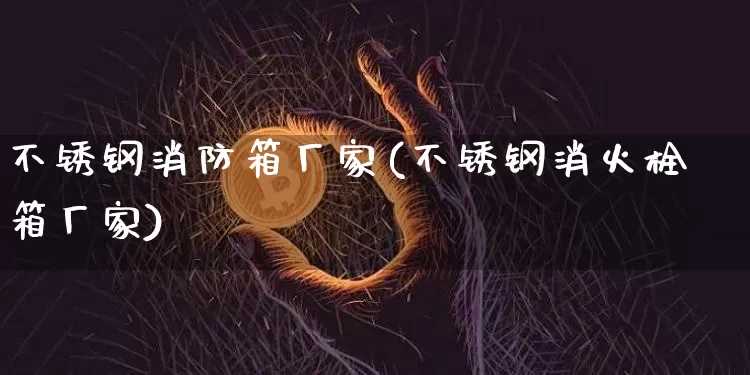 不锈钢消防箱厂家(不锈钢消火栓箱厂家)_https://www.qgjzrcxxzxpt.com_广期所_第1张