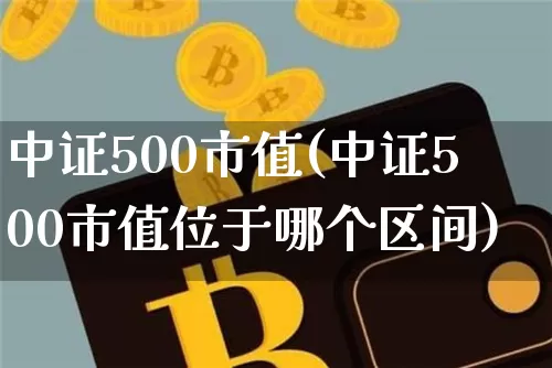 中证500市值(中证500市值位于哪个区间)_https://www.qgjzrcxxzxpt.com_上期所_第1张