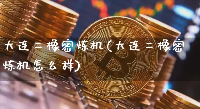 大连二橡密炼机(大连二橡密炼机怎么样)_https://www.qgjzrcxxzxpt.com_上期能源_第1张