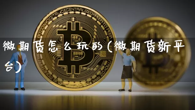 微期货怎么玩的(微期货新平台)_https://www.qgjzrcxxzxpt.com_上期能源_第1张