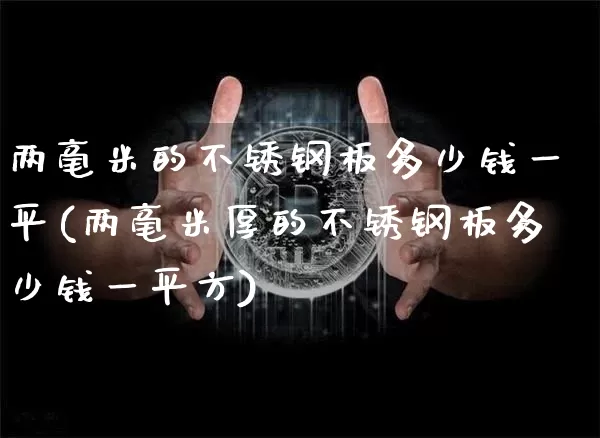 两毫米的不锈钢板多少钱一平(两毫米厚的不锈钢板多少钱一平方)_https://www.qgjzrcxxzxpt.com_广期所_第1张