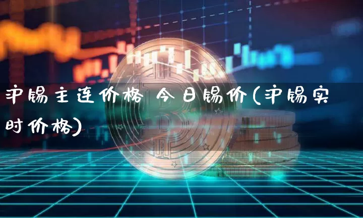 沪锡主连价格 今日锡价(沪锡实时价格)_https://www.qgjzrcxxzxpt.com_中金所_第1张