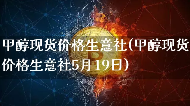 甲醇现货价格生意社(甲醇现货价格生意社5月19日)_https://www.qgjzrcxxzxpt.com_广期所_第1张