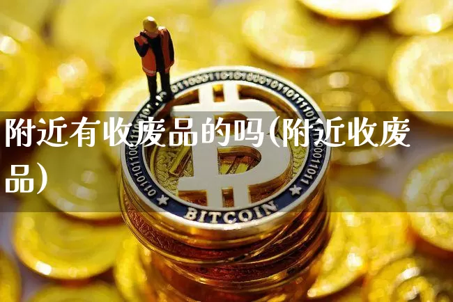附近有收废品的吗(附近收废品)_https://www.qgjzrcxxzxpt.com_中金所_第1张