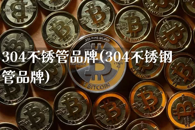 304不锈管品牌(304不锈钢管品牌)_https://www.qgjzrcxxzxpt.com_广期所_第1张