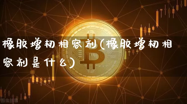 橡胶增韧相容剂(橡胶增韧相容剂是什么)_https://www.qgjzrcxxzxpt.com_中金所_第1张