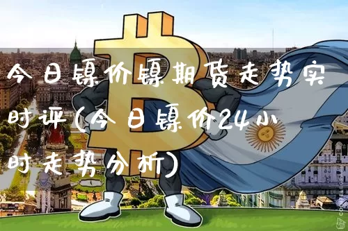 今日镍价镍期货走势实时评(今日镍价24小时走势分析)_上期所_第1张_财经网 今日镍价镍期货走势实时评(今日镍价24小时走势分析)_https://www.qgjzrcxxzxpt.com_上期所_第1张