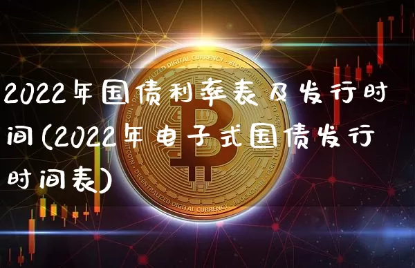 2022年国债利率表及发行时间(2022年电子式国债发行时间表)_https://www.qgjzrcxxzxpt.com_广期所_第1张