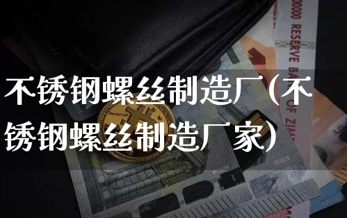 不锈钢螺丝制造厂(不锈钢螺丝制造厂家)_https://www.qgjzrcxxzxpt.com_中金所_第1张