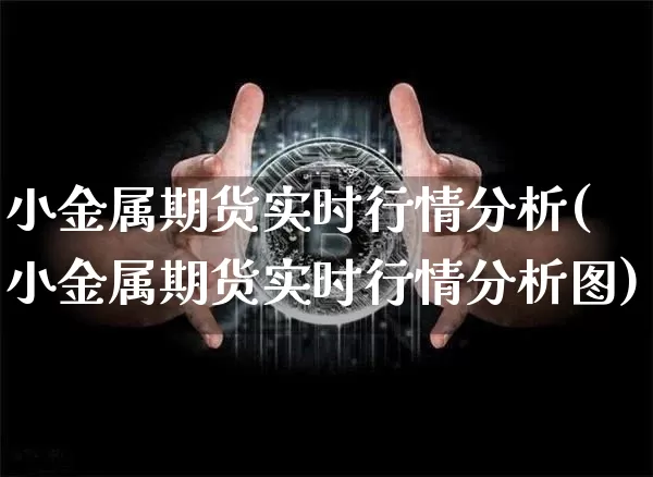 小金属期货实时行情分析(小金属期货实时行情分析图)_https://www.qgjzrcxxzxpt.com_上期能源_第1张