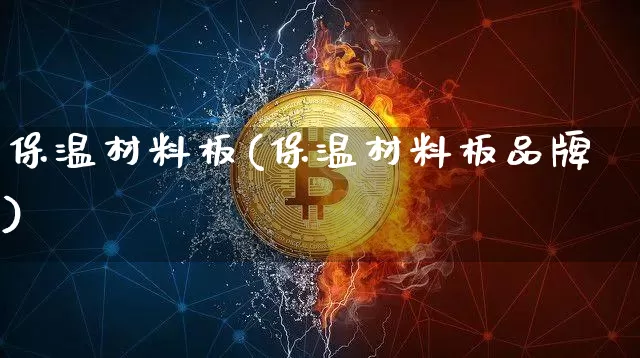 保温材料板(保温材料板品牌)_https://www.qgjzrcxxzxpt.com_上期能源_第1张