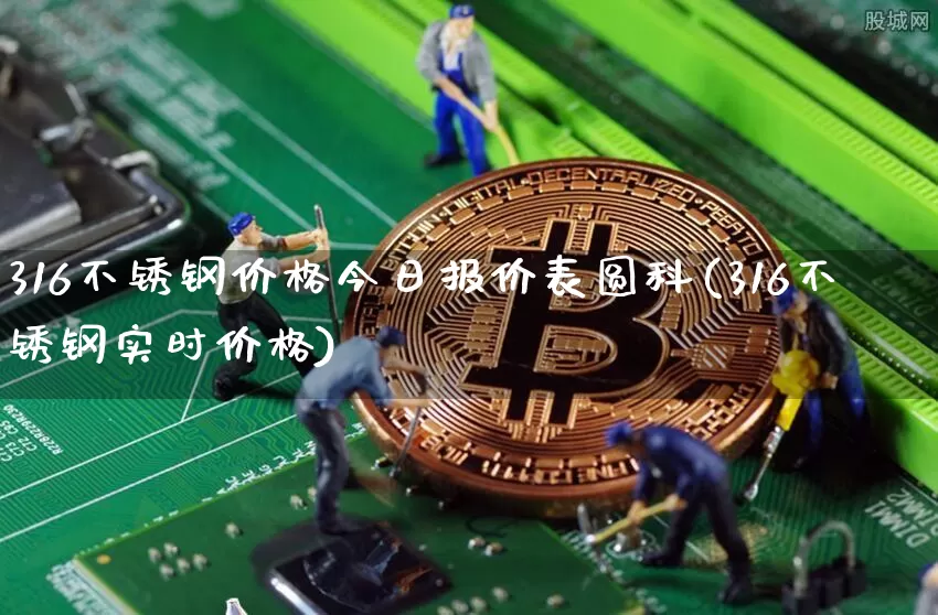 316不锈钢价格今日报价表圆科(316不锈钢实时价格)_https://www.qgjzrcxxzxpt.com_广期所_第1张
