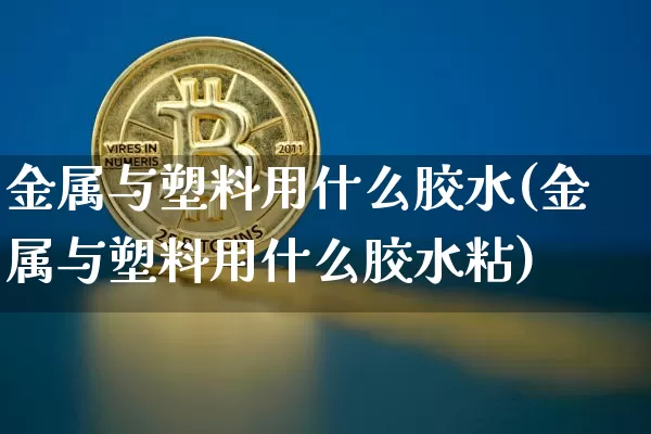金属与塑料用什么胶水(金属与塑料用什么胶水粘)_https://www.qgjzrcxxzxpt.com_上期能源_第1张